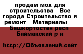 продам мох для строительства - Все города Строительство и ремонт » Материалы   . Башкортостан респ.,Баймакский р-н